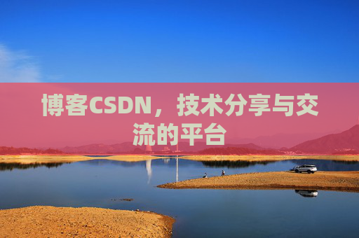 博客CSDN，技术分享与交流的平台